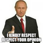 Putin Handshake | I KINDLY RESPECT RESPECT YOUR OPINION | image tagged in putin handshake | made w/ Imgflip meme maker