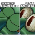 tell a lie, tell a lie | I INTRODUCE MY FRIEND TO AN ARTIST I LIKE; THEY ASK HOW I FOUND THEM | image tagged in squidward,memes,songs,tiktok,artists | made w/ Imgflip meme maker