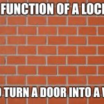 Wall and Key | THE FUNCTION OF A LOCK🔐; IS TO TURN A DOOR INTO A WALL | image tagged in wall,brick wall,keys | made w/ Imgflip meme maker