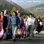 Bosnian Refugees | Slavic Lives Matter | image tagged in bosnian refugees,slavic | made w/ Imgflip meme maker