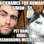 Pet Names | NICKNAMES FOR HUMANS
SIMON - SY; PET NAMES
DOUG - 
MR BUBBASHNUKUMS-MCCUTEFACE THE THIRD | image tagged in man and dog | made w/ Imgflip meme maker