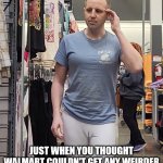 Walmart can't get any weirder | JUST WHEN YOU THOUGHT WALMART COULDN'T GET ANY WEIRDER | image tagged in weird,walmart | made w/ Imgflip meme maker