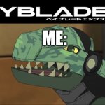 YAY! BEYBLADE X! | ME: | image tagged in bakugan - happy trox,beyblade | made w/ Imgflip meme maker