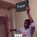 Me when I make a really good meme and i post it in a crap stream | Fun; BRUH | image tagged in go back to x stream,fun | made w/ Imgflip meme maker