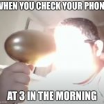 made by me at 2 in the morning (ironically) | WHEN YOU CHECK YOUR PHONE; AT 3 IN THE MORNING | image tagged in kid blinding himself,memes,relatable | made w/ Imgflip meme maker