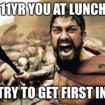 this is sparta | POV: 11YR YOU AT LUNCHTIME; YOU TRY TO GET FIRST IN LINE | image tagged in memes,sparta leonidas,world war 3 | made w/ Imgflip meme maker