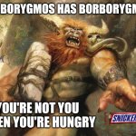 Borborygmos | BORBORYGMOS HAS BORBORYGMUS; YOU'RE NOT YOU WHEN YOU'RE HUNGRY | image tagged in borborygmos | made w/ Imgflip meme maker