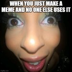 smile boi | WHEN YOU JUST MAKE A MEME AND NO ONE ELSE USES IT | image tagged in smile boi | made w/ Imgflip meme maker
