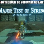 A Major Test of Strength | POV: YOU SAY TO THE BULLY DO YOU WANA GO AND THEY SAY YES | image tagged in a major test of strength | made w/ Imgflip meme maker