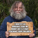 Blak Homeless Sign | I IDENTIFY AS DIOGENES. GIVE ME MONEY OR I’LL START TEACHING YOUR CHILDREN | image tagged in blak homeless sign | made w/ Imgflip meme maker