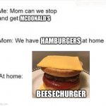 We have food at home | MCDONALD’S; HAMBURGERS; BEESECHURGER | image tagged in we have food at home | made w/ Imgflip meme maker