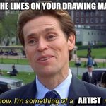 yed | WHEN THE LINES ON YOUR DRAWING MATCH UP; ARTIST | image tagged in scientist,artist | made w/ Imgflip meme maker