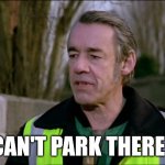Only fools and horses you can't park there Dave | YOU CAN'T PARK THERE DAVE | image tagged in you can't park there dave | made w/ Imgflip meme maker