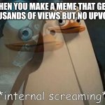 Private Internal Screaming | WHEN YOU MAKE A MEME THAT GETS THOUSANDS OF VIEWS BUT NO UPVOTES: | image tagged in private internal screaming | made w/ Imgflip meme maker