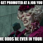 May the Odds Be Ever in Your Favor | WHEN YOU GET PROMOTED AT A JOB YOU DONT LIKE. MAY THE ODDS BE EVER IN YOUR FAVOR | image tagged in may the odds be ever in your favor | made w/ Imgflip meme maker