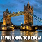 London Bridge is _______ ____ | IF YOU KNOW YOU KNOW | image tagged in london bridge | made w/ Imgflip meme maker