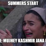 Mujhe Ghar Jaana Hai ( I want to go home.) | SUMMERS START; ME: MUJHEY KASHMIR JANA HAI | image tagged in mujhe ghar jaana hai i want to go home | made w/ Imgflip meme maker
