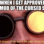 More sh*tposts | ME WHEN I GET APPROVED TO BE THE MOD OF THE CURSED STREAM | image tagged in the power of the sun,cursed stream,mods | made w/ Imgflip meme maker