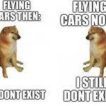 Flying cars should be here | FLYING CARS THEN:; FLYING CARS NOW:; I DONT EXIST; I STILL DONT EXIST | image tagged in cheems vs cheems,car,flying car | made w/ Imgflip meme maker