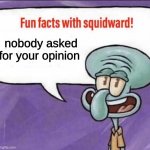 Fun Facts with Squidward | nobody asked for your opinion | image tagged in fun facts with squidward | made w/ Imgflip meme maker