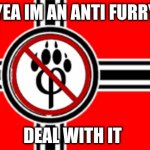 anti furry flag | YEA IM AN ANTI FURRY; DEAL WITH IT | image tagged in anti furry flag | made w/ Imgflip meme maker