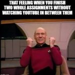 YOUTUBE | THAT FEELING WHEN YOU FINISH TWO WHOLE ASSIGNMENTS WITHOUT WATCHING YOUTUBE IN BETWEEN THEM | image tagged in picard yessssss | made w/ Imgflip meme maker