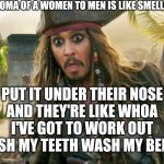 JACK WTF | THE AROMA OF A WOMEN TO MEN IS LIKE SMELLING SALT; PUT IT UNDER THEIR NOSE
AND THEY'RE LIKE WHOA I'VE GOT TO WORK OUT BRUSH MY TEETH WASH MY BEHIND | image tagged in jack wtf | made w/ Imgflip meme maker