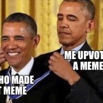 I did that on this one | ME UPVOTES A MEME; ME WHO MADE THAT MEME | image tagged in obama medal | made w/ Imgflip meme maker