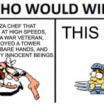 I have returned for once | A PIZZA CHEF THAT CAN RUN AT HIGH SPEEDS, WHO IS A WAR VETERAN, DESTROYED A TOWER WITH HIS BARE HANDS, AND KILLED MANY INNOCENT BEINGS; THIS MF | image tagged in memes,who would win | made w/ Imgflip meme maker