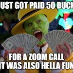 XD | I JUST GOT PAID 50 BUCKS; FOR A ZOOM CALL IT WAS ALSO HELLA FUN | image tagged in memes,money money | made w/ Imgflip meme maker