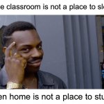 Deep thoughts | If the classroom is not a place to sleep; Then home is not a place to study | image tagged in memes,roll safe think about it,funny,true story,funny memes,school | made w/ Imgflip meme maker
