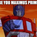 optimus prime | ARE YOU MAXIMUS PRIME? | image tagged in optimus prime | made w/ Imgflip meme maker