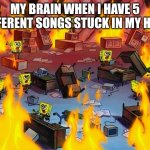 NEVER GONNA START THE FIRE IN A YELLOW SUBMARINE | MY BRAIN WHEN I HAVE 5 DIFFERENT SONGS STUCK IN MY HEAD | image tagged in spongebob fire,memes | made w/ Imgflip meme maker