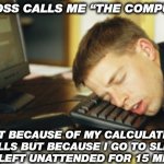 Sleep Mode | MY BOSS CALLS ME “THE COMPUTER”; NOT BECAUSE OF MY CALCULATION SKILLS BUT BECAUSE I GO TO SLEEP WHEN LEFT UNATTENDED FOR 15 MINUTES | image tagged in asleep at keyboard | made w/ Imgflip meme maker