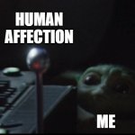 Shiniest Thing | HUMAN
AFFECTION; ME | image tagged in baby yoda knob | made w/ Imgflip meme maker