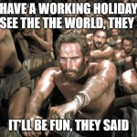 Fun of travel | HAVE A WORKING HOLIDAY AND SEE THE THE WORLD, THEY SAID; IT'LL BE FUN, THEY SAID | image tagged in galley slaves | made w/ Imgflip meme maker