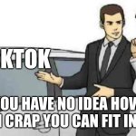 Car Salesman Slaps Roof Of Car | TIKTOK; YOU HAVE NO IDEA HOW MUCH CRAP YOU CAN FIT IN HERE | image tagged in memes,car salesman slaps roof of car | made w/ Imgflip meme maker