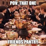 fr tho | POV: THAT ONE; FRIENDS PANTRY | image tagged in harry potter feast,relatable | made w/ Imgflip meme maker