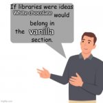 If libraries where ideas, X would belong in the Y section | White chocolate; vanilla | image tagged in if libraries where ideas x would belong in the y section | made w/ Imgflip meme maker
