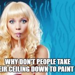 ditzy blonde | WHY DON'T PEOPLE TAKE THEIR CEILING DOWN TO PAINT IT? | image tagged in ditzy blonde | made w/ Imgflip meme maker