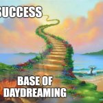 Dreams without goals are obviously dreams | SUCCESS; BASE OF DAYDREAMING | image tagged in will you go on the stairway to heaven or to hell,dreams,success | made w/ Imgflip meme maker