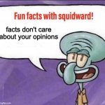 Fun Facts with Squidward | facts don't care about your opinions | image tagged in fun facts with squidward | made w/ Imgflip meme maker