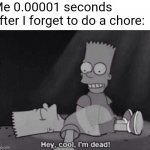 Hey cool I'm dead | Me 0.00001 seconds after I forget to do a chore: | image tagged in hey cool i'm dead,memes,the simpsons,chores | made w/ Imgflip meme maker