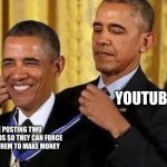 greedy people these days | YOUTUBE; YOUTUBE POSTING TWO UNSKIPPABLE ADS SO THEY CAN FORCE US TO WATCH THEM TO MAKE MONEY | image tagged in obama medal | made w/ Imgflip meme maker