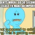 I'm Not supposed to exist that long. This is getting weird. | MY STUDENTS WHEN I GO 30 SECONDS OVER THE END OF CLASS TO MAKE AN IMPORTANT POINT | image tagged in i'm not supposed to exist that long this is getting weird,teacher,students | made w/ Imgflip meme maker