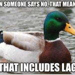 LAG IS THE ROOT OF ALL PROBLEMS | WHEN SOMEONE SAYS NO, THAT MEANS NO; THAT INCLUDES LAG | image tagged in memes,actual advice mallard | made w/ Imgflip meme maker
