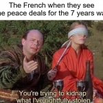 Big L | The French when they see the peace deals for the 7 years war | image tagged in you're trying to kidnap what i've rightfully stolen | made w/ Imgflip meme maker