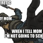School | HERETIC; MY MOM; WHEN I TELL MOM I'M NOT GOING TO SCHOOL | image tagged in uh oh | made w/ Imgflip meme maker