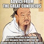 Sometimes we all need a reminder to be nice | ADVICE FROM THE GREAT CONFUCIUS; Nobody deserves to be bullied just because they're different. All people deserve to be treated with respect. | image tagged in confucius says,respect | made w/ Imgflip meme maker