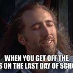 all of us fr | WHEN YOU GET OFF THE BUS ON THE LAST DAY OF SCHOOL | image tagged in nicolas cage con air,funny memes,memes,fun stream,fonnay,funny | made w/ Imgflip meme maker